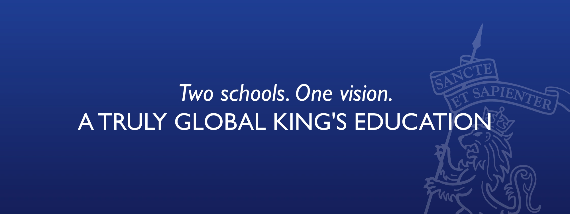 Two schools. One vision. A truly global King's Education